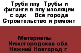 Труба ппу. Трубы и фитинги в ппу изоляции с одк. - Все города Строительство и ремонт » Материалы   . Нижегородская обл.,Нижний Новгород г.